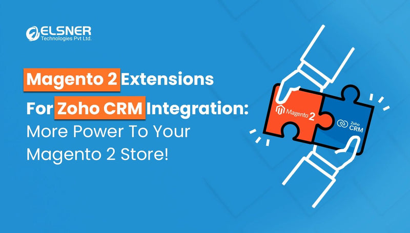 Magento 2 Extensions For Zoho CRM Integration: More Power To Your Magento 2 Store!-blog