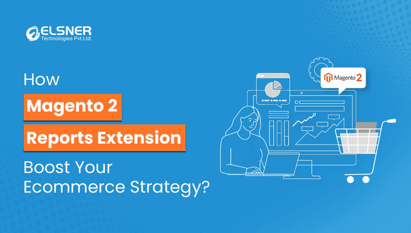 How Magento 2 Reports Extension Boost Your Ecommerce Strategy?-blog