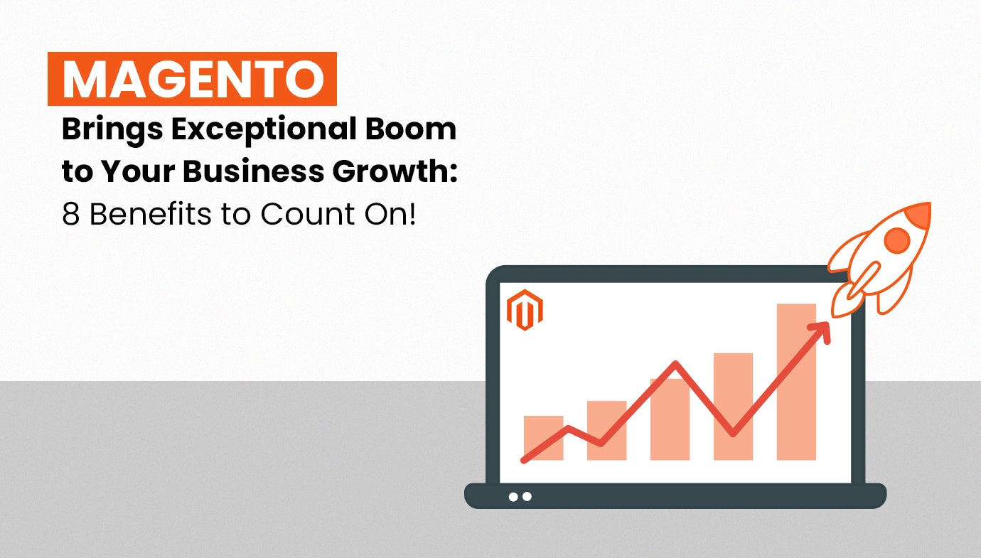 Magento Brings Exceptional Boom to Your Business Growth: 8 Benefits to Count On!