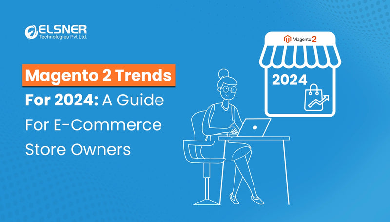 Magento 2 Trends For 2024: A Guide For E-commerce Store Owners