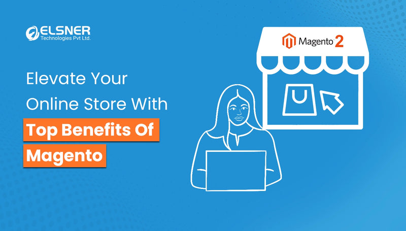 Elevate Your Online Store With Top Benefits Of Magento