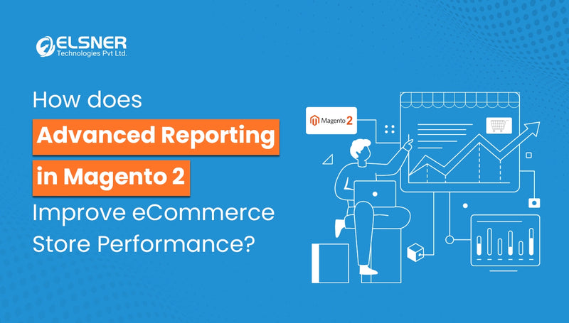 Advanced Reporting in Magento 2 Improve eCommerce Store Performance?