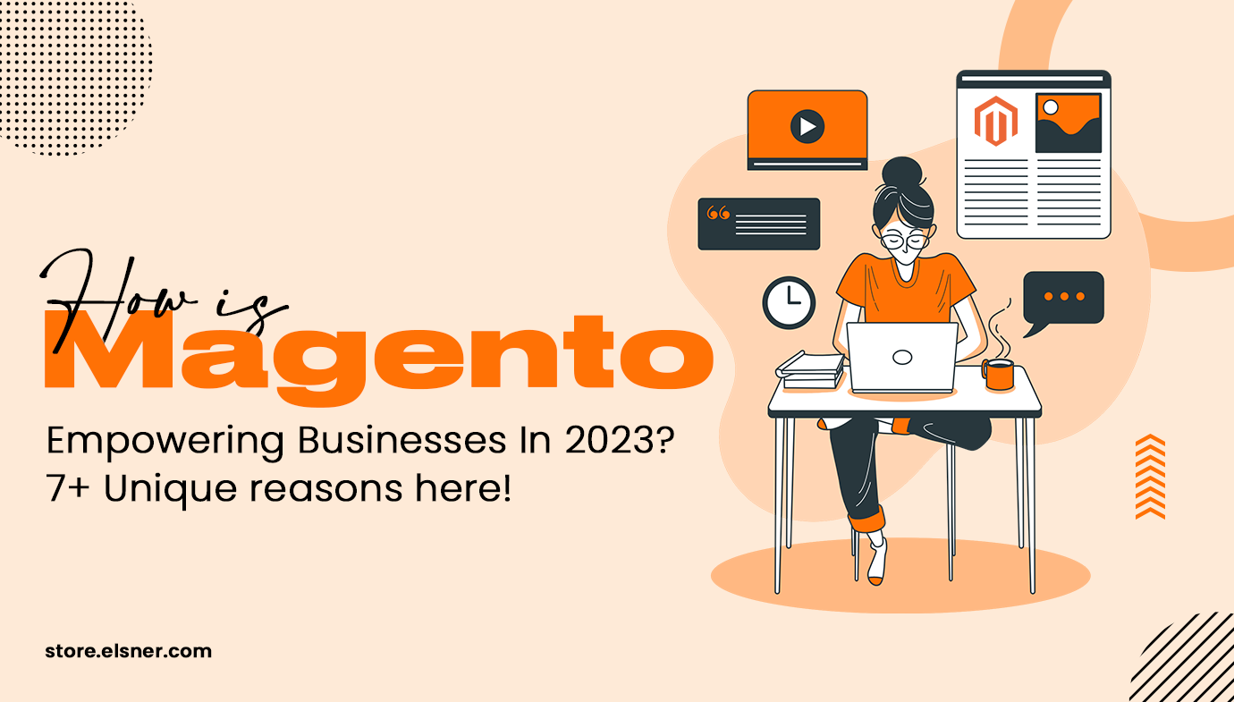 How is Magento Empowering Businesses In 2023? 7+ Unique reasons here!